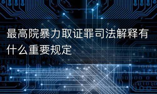 最高院暴力取证罪司法解释有什么重要规定