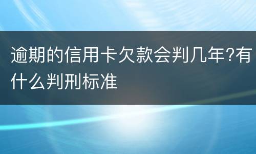 逾期的信用卡欠款会判几年?有什么判刑标准