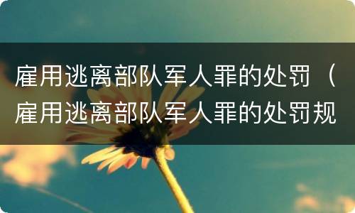 雇用逃离部队军人罪的处罚（雇用逃离部队军人罪的处罚规定）
