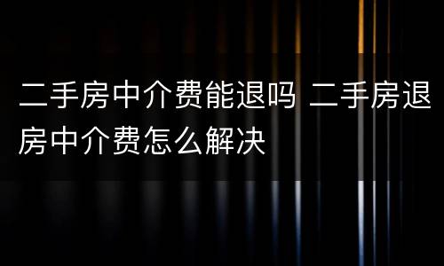 二手房中介费能退吗 二手房退房中介费怎么解决