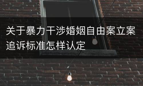 关于暴力干涉婚姻自由案立案追诉标准怎样认定