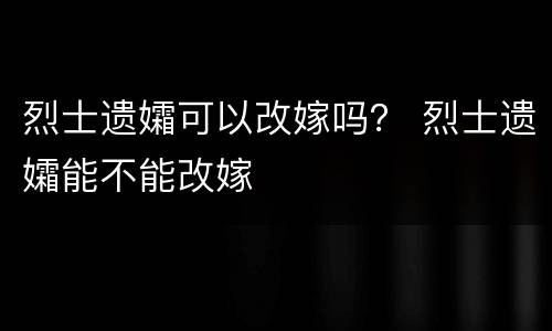 烈士遗孀可以改嫁吗？ 烈士遗孀能不能改嫁
