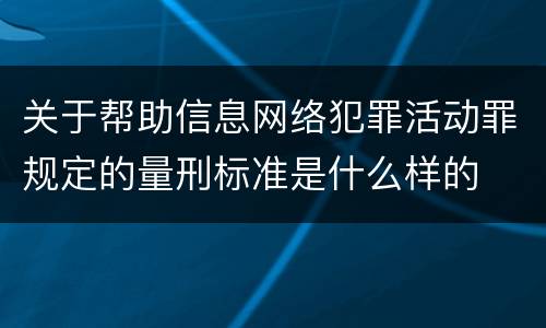 关于帮助信息网络犯罪活动罪规定的量刑标准是什么样的
