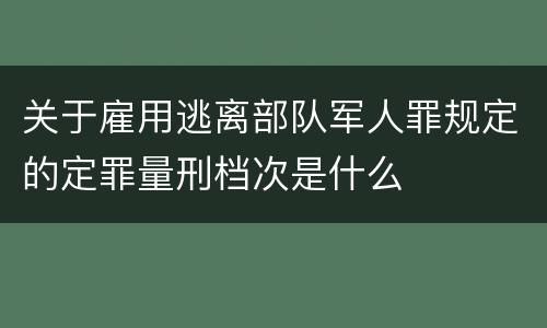 关于雇用逃离部队军人罪规定的定罪量刑档次是什么