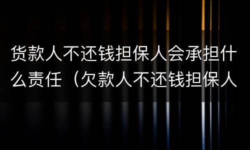 货款人不还钱担保人会承担什么责任（欠款人不还钱担保人有责任吗）