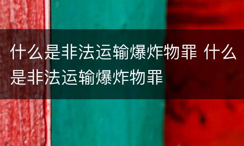 什么是非法运输爆炸物罪 什么是非法运输爆炸物罪