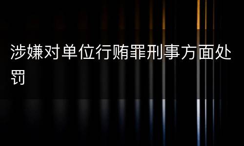 涉嫌对单位行贿罪刑事方面处罚