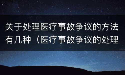 关于处理医疗事故争议的方法有几种（医疗事故争议的处理方法有几种?）