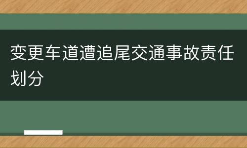 变更车道遭追尾交通事故责任划分