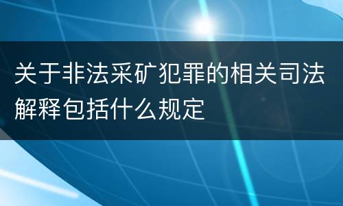 关于非法采矿犯罪的相关司法解释包括什么规定