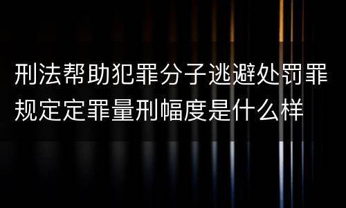 刑法帮助犯罪分子逃避处罚罪规定定罪量刑幅度是什么样