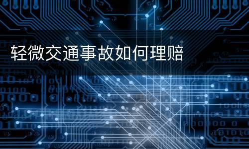 轻微交通事故如何理赔