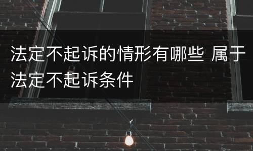 法定不起诉的情形有哪些 属于法定不起诉条件