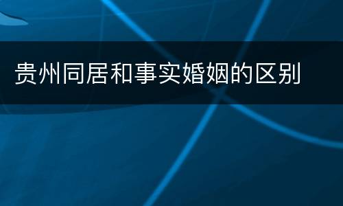 贵州同居和事实婚姻的区别