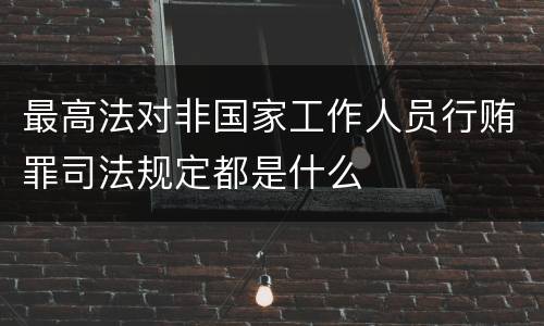 最高法对非国家工作人员行贿罪司法规定都是什么