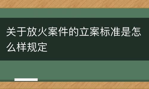 关于放火案件的立案标准是怎么样规定