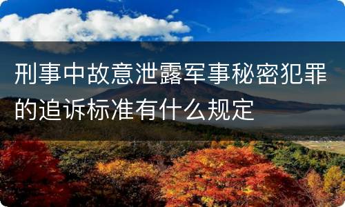 刑事中故意泄露军事秘密犯罪的追诉标准有什么规定