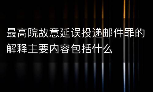 最高院故意延误投递邮件罪的解释主要内容包括什么