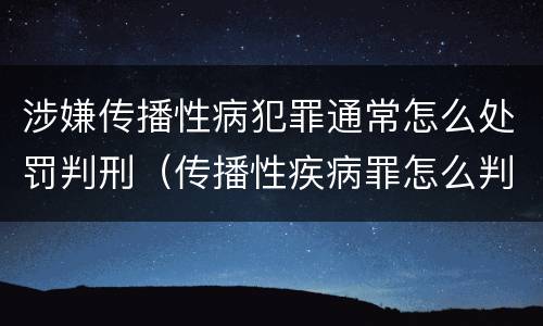 涉嫌传播性病犯罪通常怎么处罚判刑（传播性疾病罪怎么判）