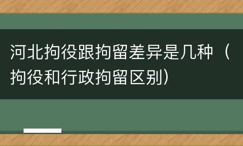 河北拘役跟拘留差异是几种（拘役和行政拘留区别）
