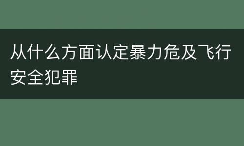 从什么方面认定暴力危及飞行安全犯罪