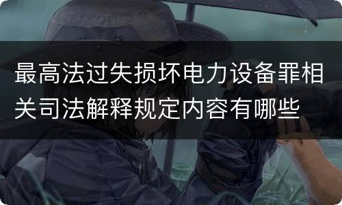 最高法过失损坏电力设备罪相关司法解释规定内容有哪些