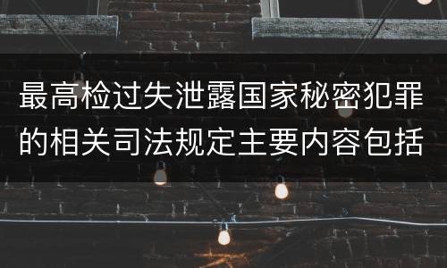 最高检过失泄露国家秘密犯罪的相关司法规定主要内容包括什么