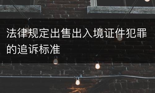 法律规定出售出入境证件犯罪的追诉标准