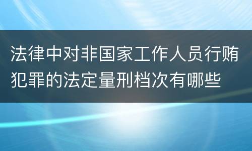 法律中对非国家工作人员行贿犯罪的法定量刑档次有哪些