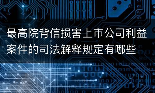 最高院背信损害上市公司利益案件的司法解释规定有哪些