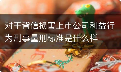 对于背信损害上市公司利益行为刑事量刑标准是什么样