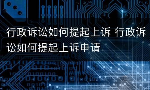 行政诉讼如何提起上诉 行政诉讼如何提起上诉申请