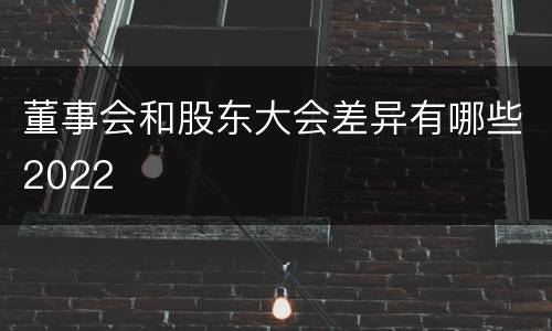 董事会和股东大会差异有哪些2022