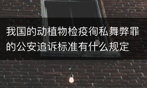 我国的动植物检疫徇私舞弊罪的公安追诉标准有什么规定