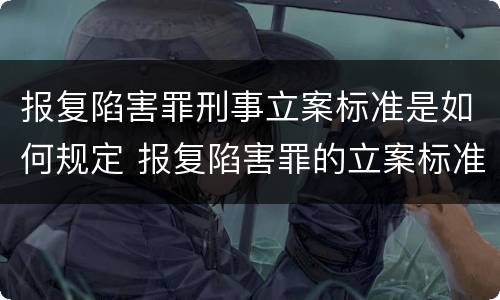 报复陷害罪刑事立案标准是如何规定 报复陷害罪的立案标准