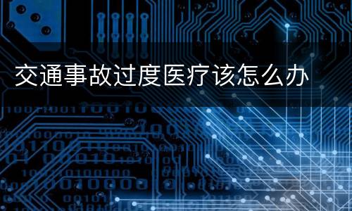 交通事故过度医疗该怎么办