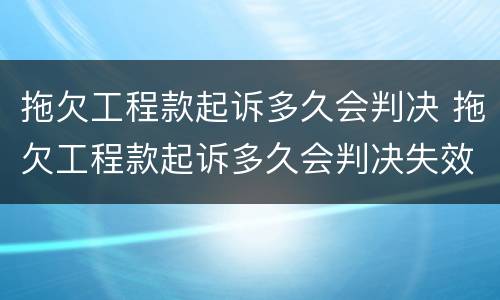 拖欠工程款起诉多久会判决 拖欠工程款起诉多久会判决失效