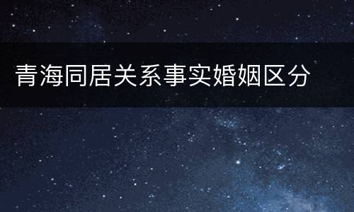 青海同居关系事实婚姻区分