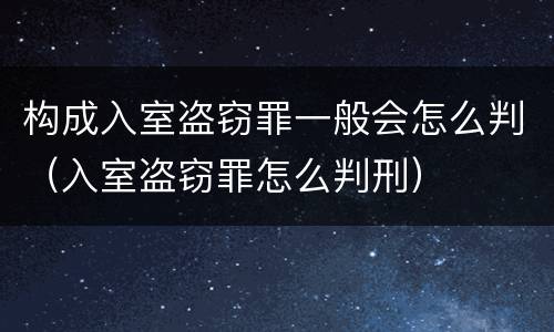 构成入室盗窃罪一般会怎么判（入室盗窃罪怎么判刑）
