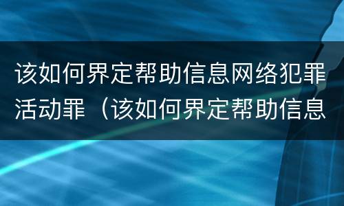 该如何界定帮助信息网络犯罪活动罪（该如何界定帮助信息网络犯罪活动罪行为）