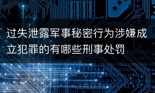 过失泄露军事秘密行为涉嫌成立犯罪的有哪些刑事处罚