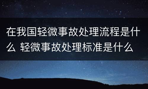 在我国轻微事故处理流程是什么 轻微事故处理标准是什么