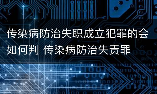 传染病防治失职成立犯罪的会如何判 传染病防治失责罪