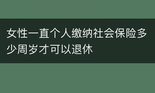 女性一直个人缴纳社会保险多少周岁才可以退休