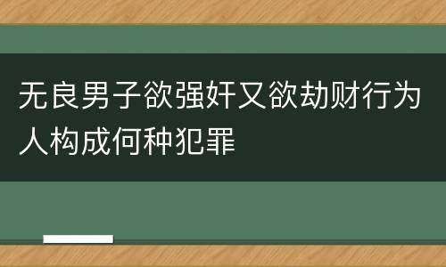 无良男子欲强奸又欲劫财行为人构成何种犯罪