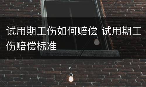 试用期工伤如何赔偿 试用期工伤赔偿标准