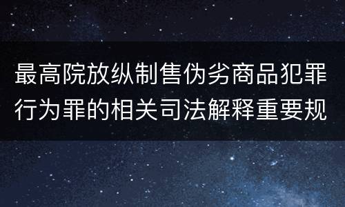 最高院放纵制售伪劣商品犯罪行为罪的相关司法解释重要规定都有哪些