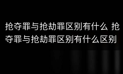抢夺罪与抢劫罪区别有什么 抢夺罪与抢劫罪区别有什么区别呢