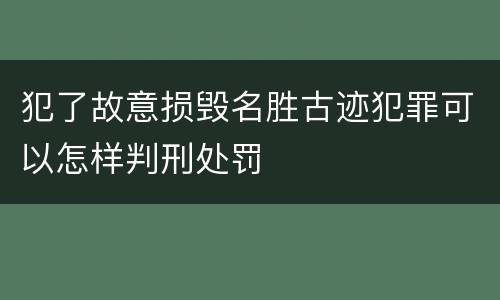 犯了故意损毁名胜古迹犯罪可以怎样判刑处罚