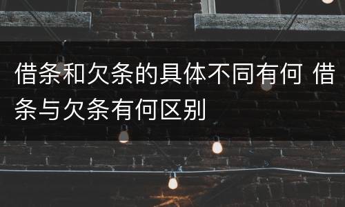 借条和欠条的具体不同有何 借条与欠条有何区别